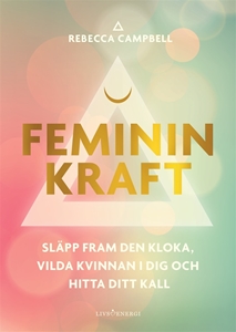 Bild på Feminin kraft : släpp fram den kloka, vilda kvinnan i dig och hitta ditt kall